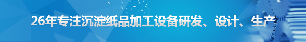 26年專注沉淀紙品加工設(shè)備研發(fā)、設(shè)計、生產(chǎn)